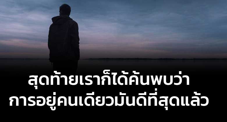 สุดท้ายเราก็ได้ค้นพบว่าการอยู่คนเดียวมันดีที่สุดแล้ว